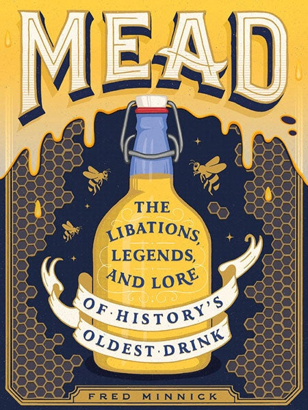 Mead: Libations, Legends, & Lore of History's Oldest Drink